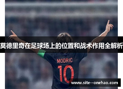 莫德里奇在足球场上的位置和战术作用全解析