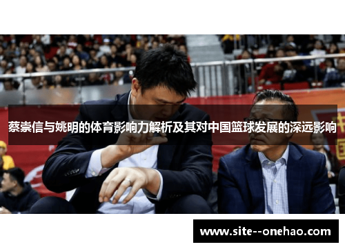 蔡崇信与姚明的体育影响力解析及其对中国篮球发展的深远影响