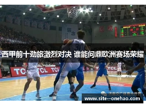 西甲前十劲旅激烈对决 谁能问鼎欧洲赛场荣耀