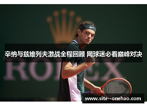 辛纳与兹维列夫激战全程回顾 网球迷必看巅峰对决