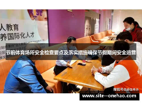 节前体育场所安全检查要点及落实措施确保节假期间安全运营