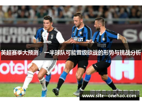 英超赛季大预测:一半球队可能晋级欧战的形势与挑战分析 英超赛季大预测:一半球队可能晋级欧战的形势与挑战分析