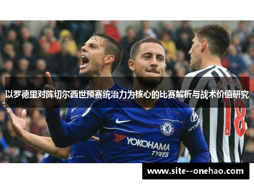 以罗德里对阵切尔西世预赛统治力为核心的比赛解析与战术价值研究