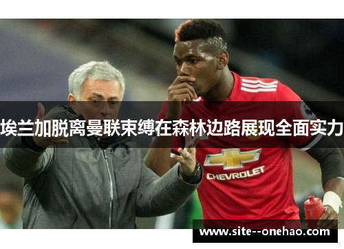 埃兰加脱离曼联束缚在森林边路展现全面实力