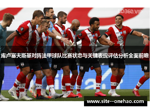 库卢塞夫斯基对阵法甲球队比赛状态与关键表现评估分析全面前瞻