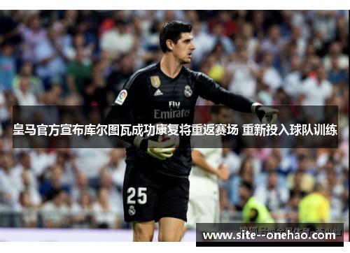皇马官方宣布库尔图瓦成功康复将重返赛场 重新投入球队训练