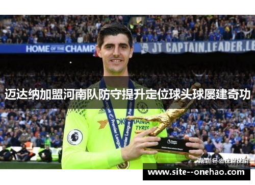 迈达纳加盟河南队防守提升定位球头球屡建奇功