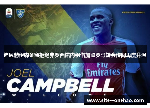 迪恩赫伊森冬窗拒绝弗罗西诺内租借加盟罗马转会传闻再度升温