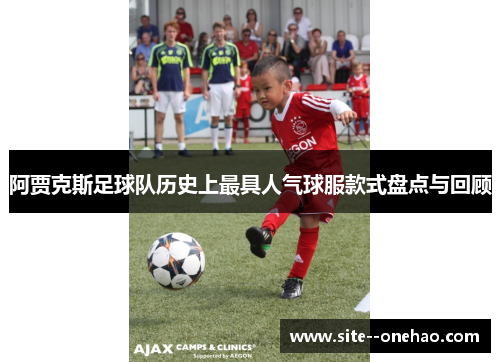 阿贾克斯足球队历史上最具人气球服款式盘点与回顾