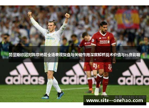努涅斯欧冠对阵摩纳哥全场表现复盘与关键作用深度解析战术价值与比赛影响