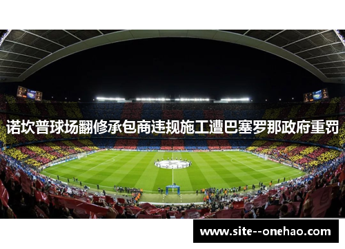 诺坎普球场翻修承包商违规施工遭巴塞罗那政府重罚 诺坎普球场翻修承包商违规施工遭巴塞罗那政府重罚